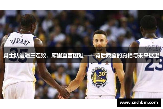 勇士队遭遇三连败，库里直言困难——背后隐藏的真相与未来展望