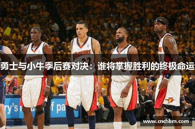 勇士与小牛季后赛对决：谁将掌握胜利的终极命运