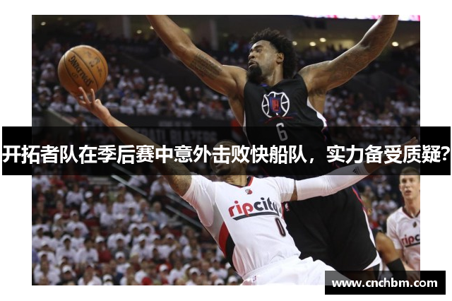 开拓者队在季后赛中意外击败快船队，实力备受质疑？