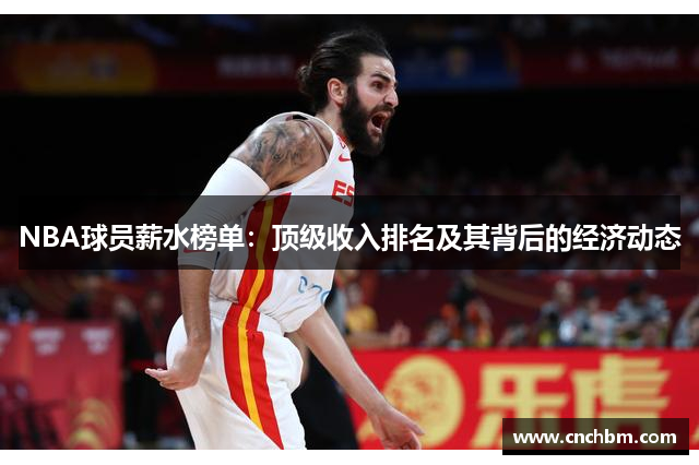 NBA球员薪水榜单：顶级收入排名及其背后的经济动态