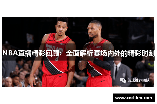 NBA直播精彩回顾：全面解析赛场内外的精彩时刻