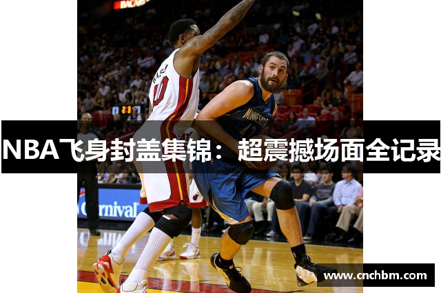NBA飞身封盖集锦：超震撼场面全记录