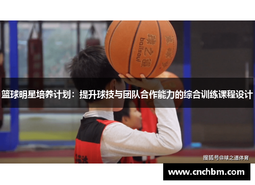 篮球明星培养计划：提升球技与团队合作能力的综合训练课程设计