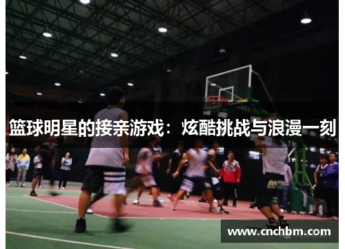 篮球明星的接亲游戏：炫酷挑战与浪漫一刻