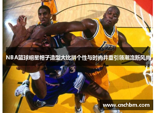 NBA篮球明星帽子造型大比拼个性与时尚并重引领潮流新风尚